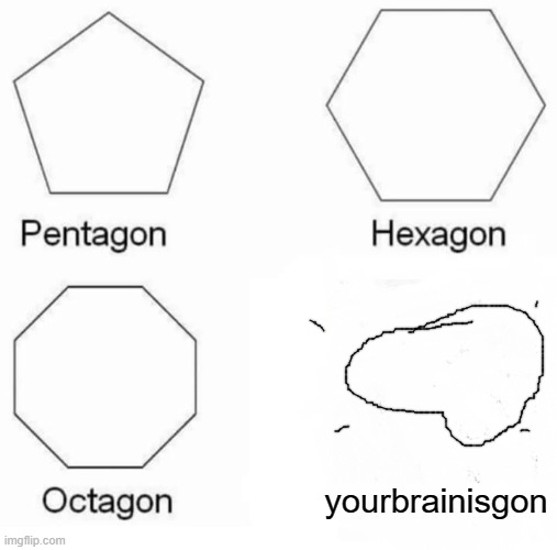 Pentagon Hexagon Octagon Meme | yourbrainisgon | image tagged in memes,pentagon hexagon octagon | made w/ Imgflip meme maker