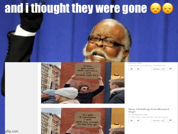 upvote beggars ?? | and i thought they were gone 😞😞 | image tagged in upvote beggars,are gay,guy holding cardboard sign | made w/ Imgflip meme maker