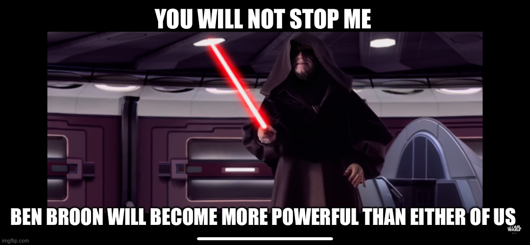 Chinkateen | YOU WILL NOT STOP ME; BEN BROON WILL BECOME MORE POWERFUL THAN EITHER OF US | image tagged in star wars,funny,funny memes,lightsaber | made w/ Imgflip meme maker