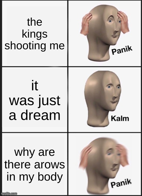 ok | the kings shooting me; it was just a dream; why are there arows in my body | image tagged in memes,panik kalm panik | made w/ Imgflip meme maker