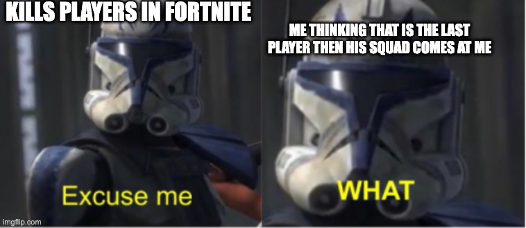 Excuse me what | KILLS PLAYERS IN FORTNITE; ME THINKING THAT IS THE LAST PLAYER THEN HIS SQUAD COMES AT ME | image tagged in excuse me what | made w/ Imgflip meme maker