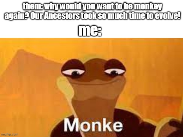 hmmm..... M O N K E | them: why would you want to be monkey again? Our Ancestors took so much time to evolve! me: | image tagged in wise kung fu master,master oogway,monke | made w/ Imgflip meme maker