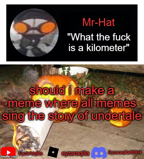 Mr-Hat announcement template | should i make a meme where all memes sing the story of undertale | image tagged in mr-hat announcement template | made w/ Imgflip meme maker