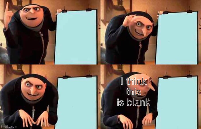 It’s blank | I think this is blank | image tagged in memes,gru's plan | made w/ Imgflip meme maker