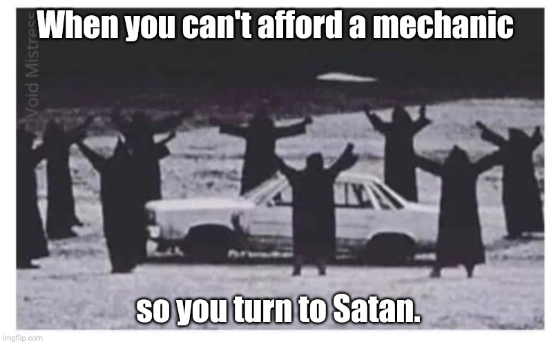 Stuck in the middle of nowhere. | When you can't afford a mechanic; so you turn to Satan. | image tagged in hail satan,funny | made w/ Imgflip meme maker