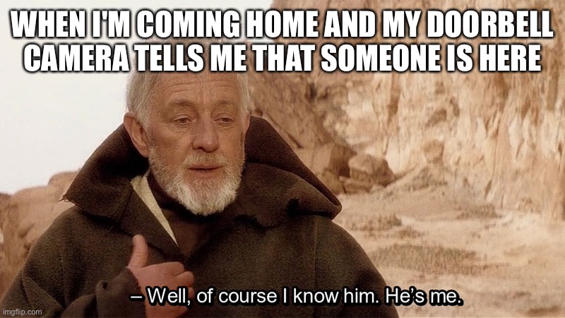Obi Wan Of course I know him, He‘s me | WHEN I'M COMING HOME AND MY DOORBELL CAMERA TELLS ME THAT SOMEONE IS HERE | image tagged in obi wan of course i know him he s me,memes | made w/ Imgflip meme maker