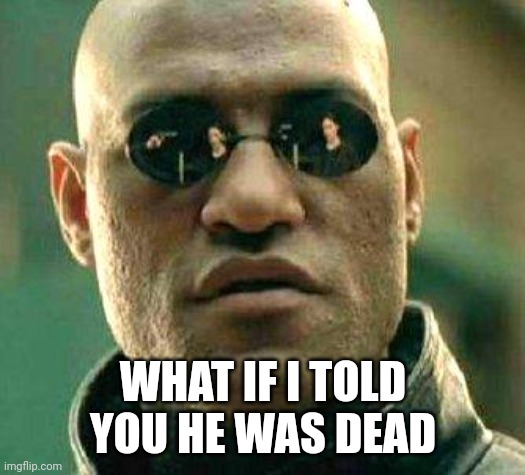 What if i told you | WHAT IF I TOLD YOU HE WAS DEAD | image tagged in what if i told you | made w/ Imgflip meme maker