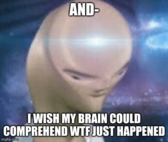 SMORT | AND- I WISH MY BRAIN COULD COMPREHEND WTF JUST HAPPENED | image tagged in smort | made w/ Imgflip meme maker