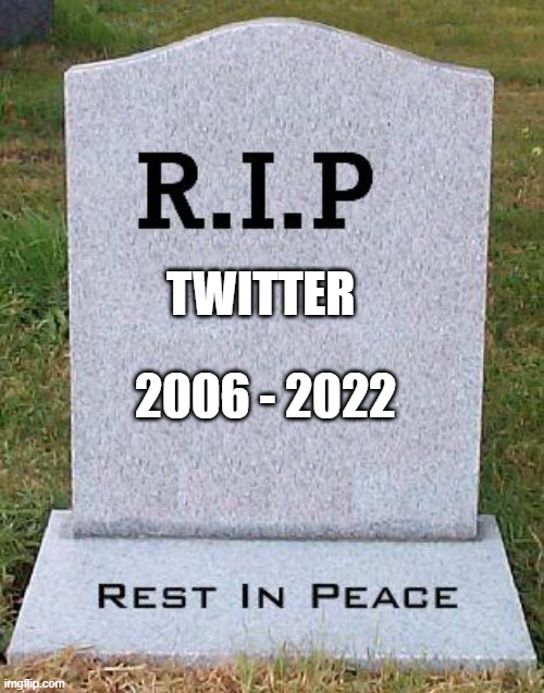 RIP Twitter - 2006 - 2022 | 2006 - 2022; TWITTER | image tagged in rip headstone | made w/ Imgflip meme maker