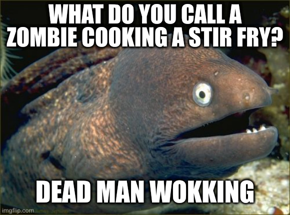 Enough with the wokism already | WHAT DO YOU CALL A ZOMBIE COOKING A STIR FRY? DEAD MAN WOKKING | image tagged in memes,bad joke eel | made w/ Imgflip meme maker