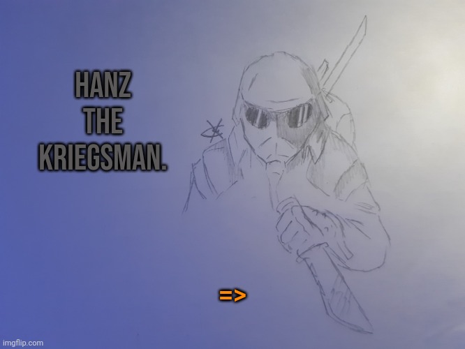 Hanz the Kriegsman. | Hanz the Kriegsman. => | image tagged in hanz the kriegsman | made w/ Imgflip meme maker