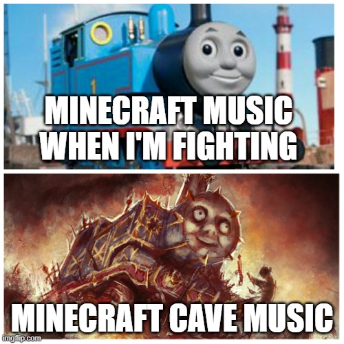 I never liked minecraft cave music | MINECRAFT MUSIC WHEN I'M FIGHTING; MINECRAFT CAVE MUSIC | image tagged in thomas the creepy tank engine | made w/ Imgflip meme maker