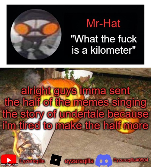 Mr-Hat announcement template | alright guys imma sent the half of the memes singing the story of undertale because i'm tired to make the half more | image tagged in mr-hat announcement template | made w/ Imgflip meme maker