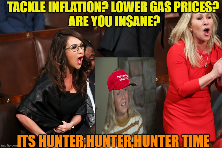Rep Jan Brady and friends go hunting | TACKLE INFLATION? LOWER GAS PRICES?
 ARE YOU INSANE? ITS HUNTER,HUNTER,HUNTER TIME | image tagged in republican karens,donald trump,maga,political meme,noise | made w/ Imgflip meme maker