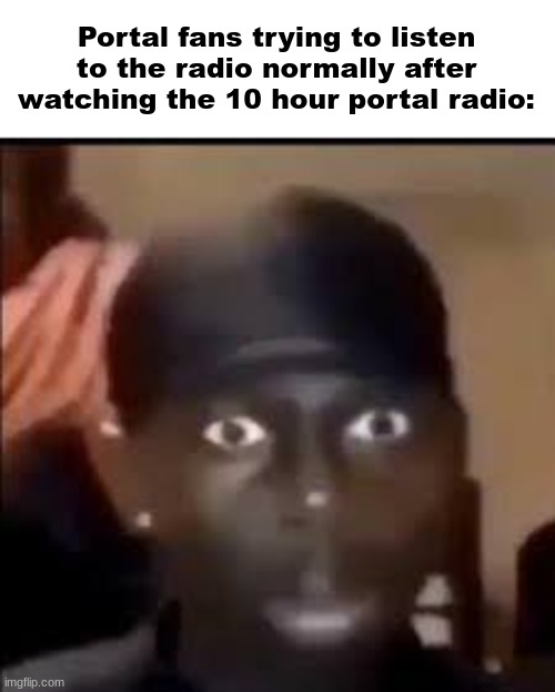 Game Slander 16 (suggested by Gordan_Feetman | Portal fans trying to listen to the radio normally after watching the 10 hour portal radio: | image tagged in staring man | made w/ Imgflip meme maker