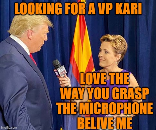 Kari Lake Trump | LOOKING FOR A VP KARI LOVE THE WAY YOU GRASP THE MICROPHONE
BELIVE ME | image tagged in kari lake trump | made w/ Imgflip meme maker