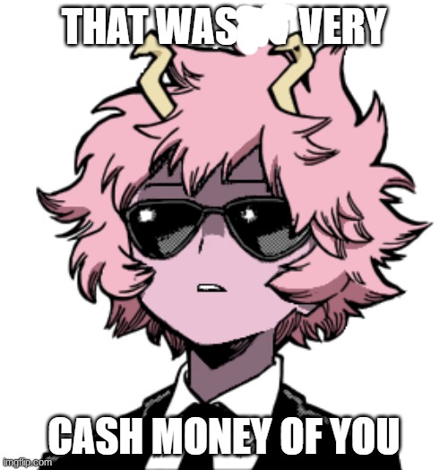 Mina Ashido that wasn't very cash money of you | image tagged in mina ashido that wasn't very cash money of you | made w/ Imgflip meme maker