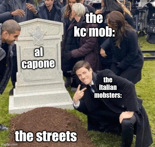 Grant Gustin over grave | the kc mob:; al capone; the italian mobsters:; the streets | image tagged in grant gustin over grave | made w/ Imgflip meme maker