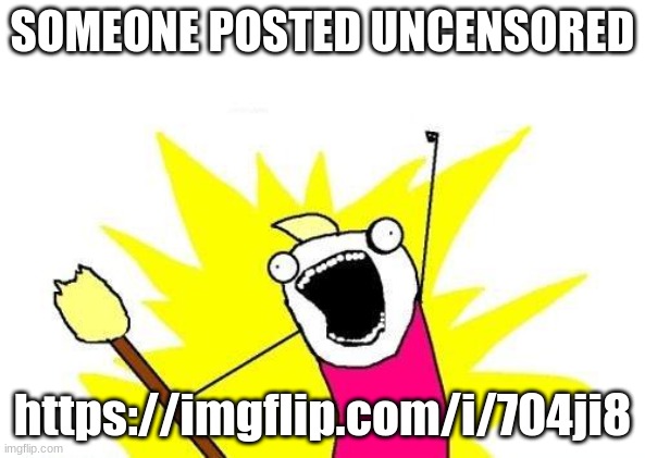 https://imgflip.com/i/704ji8 | SOMEONE POSTED UNCENSORED; https://imgflip.com/i/704ji8 | image tagged in you fool you fell victim to one of the classic blunders | made w/ Imgflip meme maker