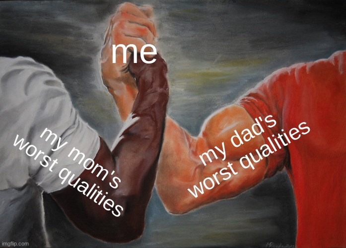 :D | me; my dad's worst qualities; my mom's worst qualities | image tagged in memes,epic handshake | made w/ Imgflip meme maker