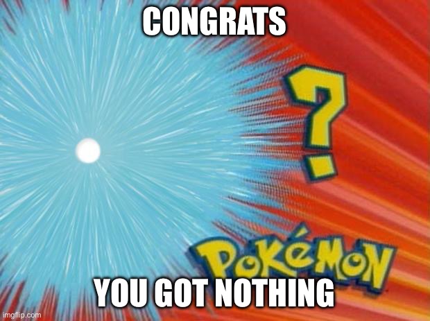 who is that pokemon | CONGRATS; YOU GOT NOTHING | image tagged in who is that pokemon | made w/ Imgflip meme maker