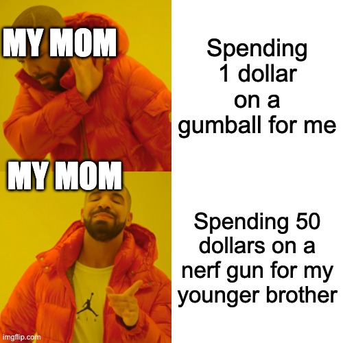 Drake Hotline Bling | MY MOM; Spending 1 dollar on a gumball for me; MY MOM; Spending 50 dollars on a nerf gun for my younger brother | image tagged in memes,drake hotline bling | made w/ Imgflip meme maker
