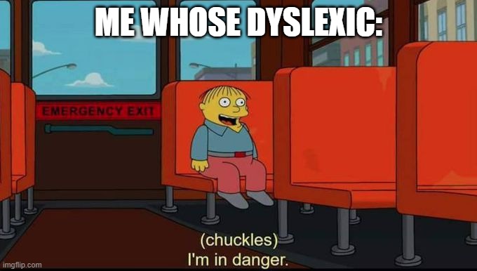 im in danger | ME WHOSE DYSLEXIC: | image tagged in im in danger | made w/ Imgflip meme maker