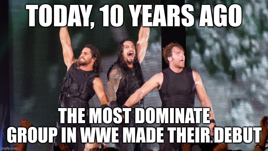 The Shield Debuted on november 18, 2012 | TODAY, 10 YEARS AGO; THE MOST DOMINATE GROUP IN WWE MADE THEIR DEBUT | made w/ Imgflip meme maker