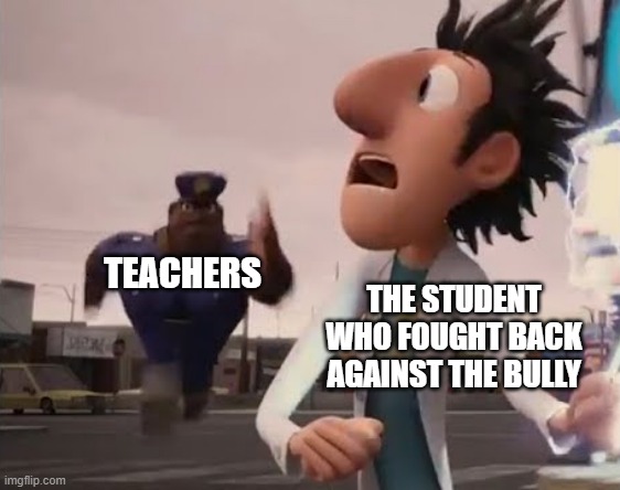 ??? | TEACHERS; THE STUDENT WHO FOUGHT BACK AGAINST THE BULLY | image tagged in officer earl running,bullying,bully,memes,so true meme | made w/ Imgflip meme maker
