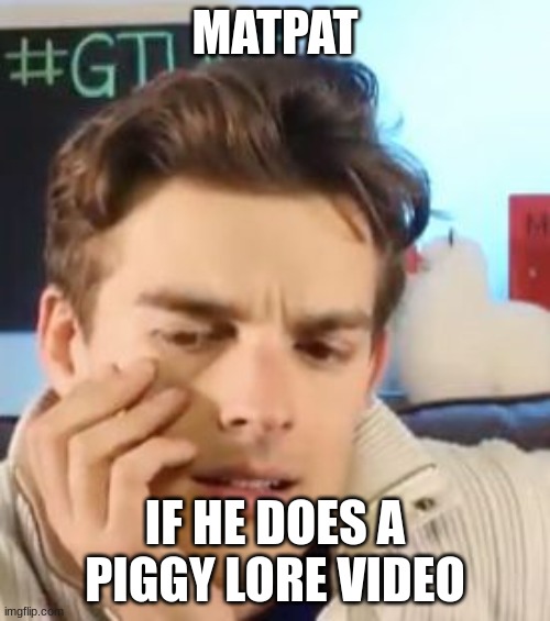 He did rainbow friends | MATPAT; IF HE DOES A PIGGY LORE VIDEO | image tagged in matpat contemplating life | made w/ Imgflip meme maker