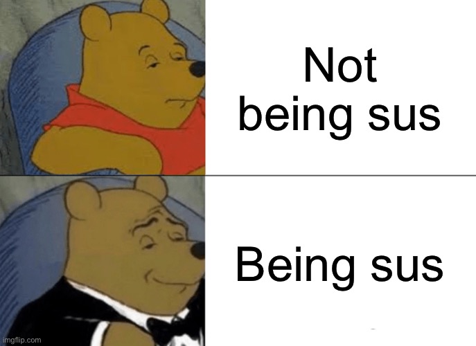 Tuxedo Winnie The Pooh Meme | Not being sus; Being sus | image tagged in memes,tuxedo winnie the pooh | made w/ Imgflip meme maker