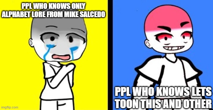 gacha crier vs chad | PPL WHO KNOWS ONLY ALPHABET LORE FROM MIKE SALCEDO; PPL WHO KNOWS LETS TOON THIS AND OTHER | image tagged in gacha crier vs chad | made w/ Imgflip meme maker