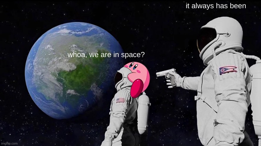 space | it always has been; whoa, we are in space? | image tagged in memes,always has been | made w/ Imgflip meme maker