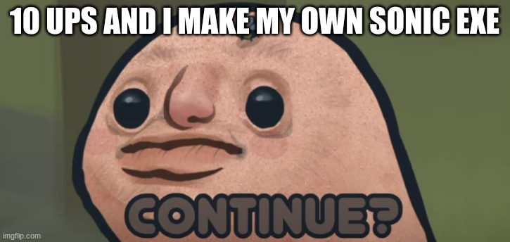 10 UPS AND I MAKE MY OWN SONIC EXE | made w/ Imgflip meme maker