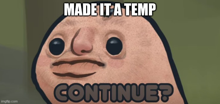 continue? | MADE IT A TEMP | image tagged in continue | made w/ Imgflip meme maker