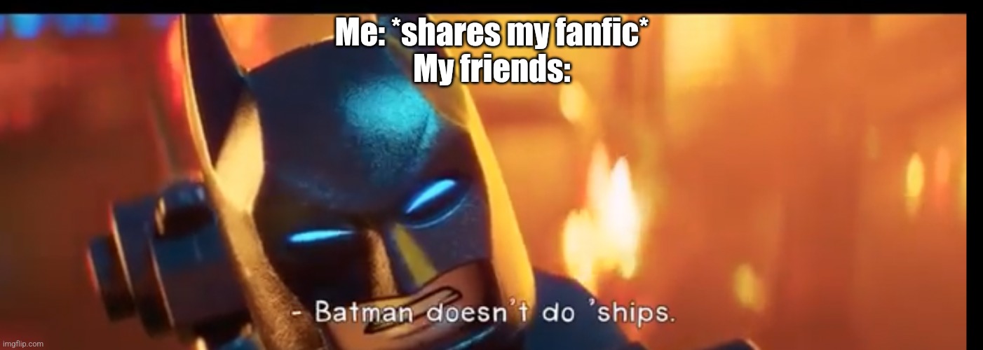 Batman doesnt do ships | Me: *shares my fanfic*
My friends: | image tagged in batman doesnt do ships | made w/ Imgflip meme maker