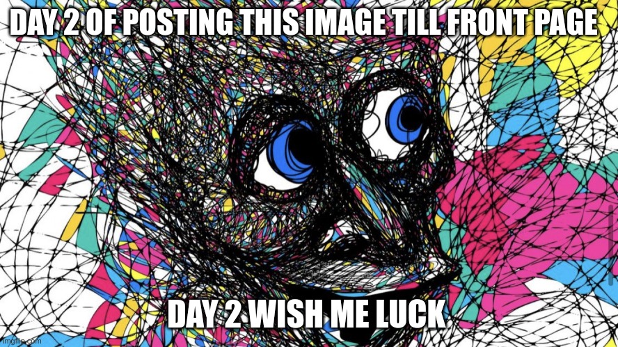 DAY 2 OF POSTING THIS IMAGE TILL FRONT PAGE; DAY 2 WISH ME LUCK | image tagged in cursed image,scary | made w/ Imgflip meme maker
