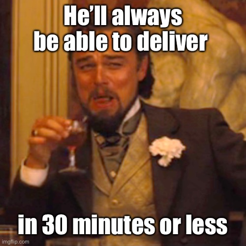 Laughing Leo Meme | He’ll always be able to deliver in 30 minutes or less | image tagged in memes,laughing leo | made w/ Imgflip meme maker
