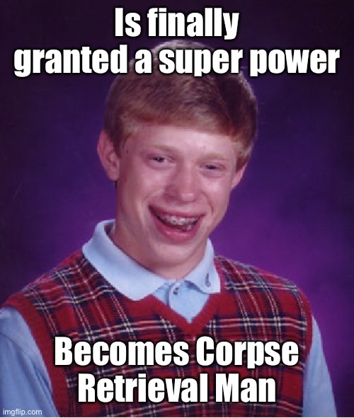 Bad Luck Brian Meme | Is finally granted a super power Becomes Corpse Retrieval Man | image tagged in memes,bad luck brian | made w/ Imgflip meme maker