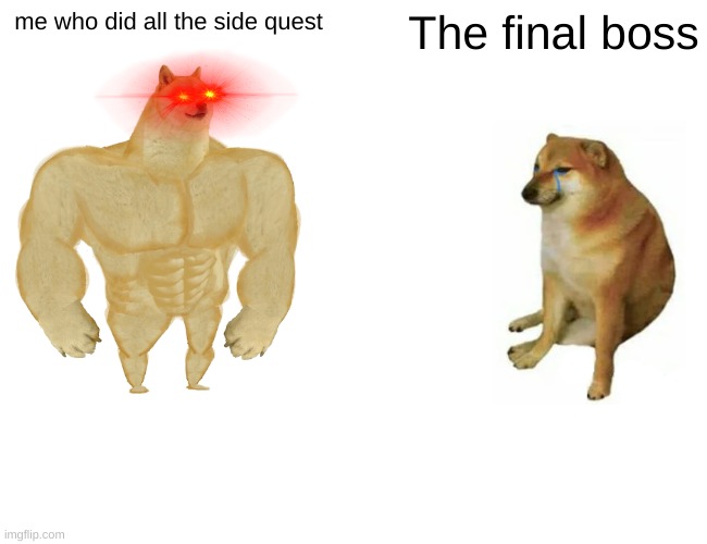 me the final boss | me who did all the side quest; The final boss | image tagged in memes,buff doge vs cheems | made w/ Imgflip meme maker