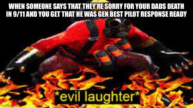 *evil laughter* | WHEN SOMEONE SAYS THAT THEY’RE SORRY FOR YOUR DADS DEATH IN 9/11 AND YOU GET THAT HE WAS GEN BEST PILOT RESPONSE READY | image tagged in evil laughter | made w/ Imgflip meme maker