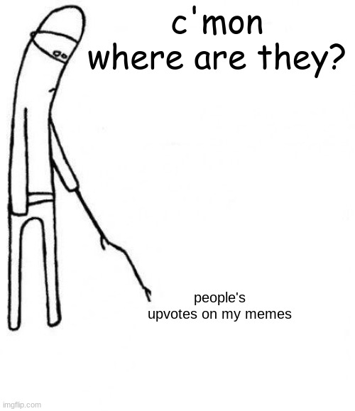 c'mon do something | c'mon where are they? people's upvotes on my memes | image tagged in c'mon do something | made w/ Imgflip meme maker