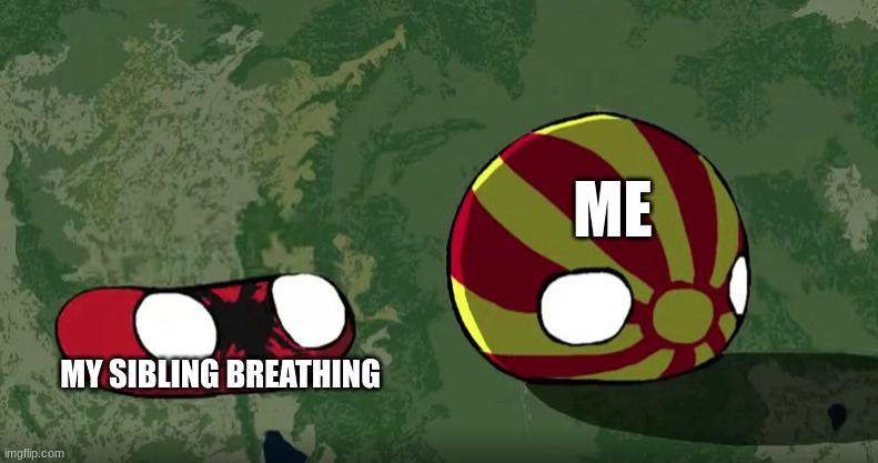 If you breath you die | ME; MY SIBLING BREATHING | image tagged in albania disturbing north macedonia | made w/ Imgflip meme maker