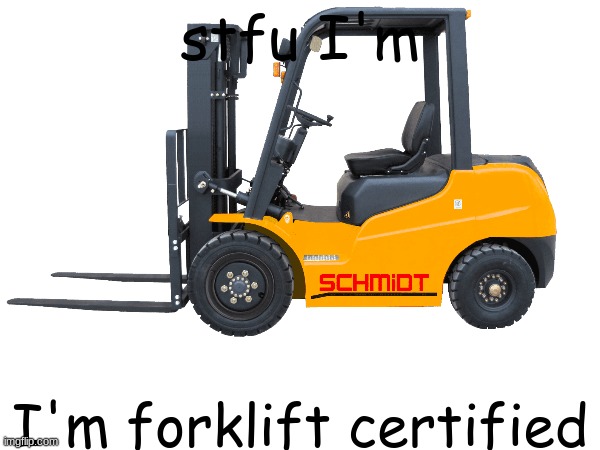 forklift certified | stfu I'm; I'm forklift certified | image tagged in fun,forklift,certified bruh moment | made w/ Imgflip meme maker