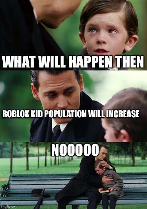 Finding Neverland Meme | WHAT WILL HAPPEN THEN ROBLOX KID POPULATION WILL INCREASE NOOOOO | image tagged in memes,finding neverland | made w/ Imgflip meme maker