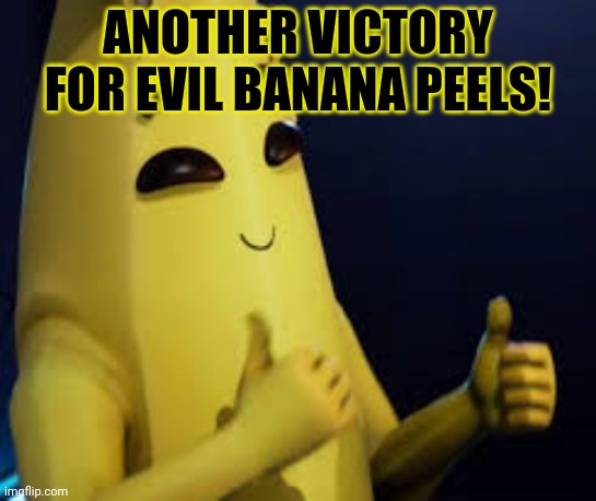 Peely | ANOTHER VICTORY FOR EVIL BANANA PEELS! | image tagged in peely | made w/ Imgflip meme maker