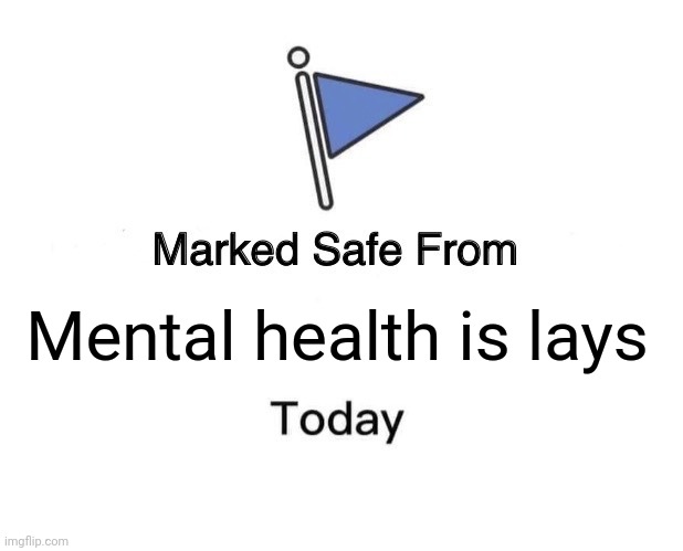 Bruh | Mental health is lays | image tagged in memes,marked safe from | made w/ Imgflip meme maker