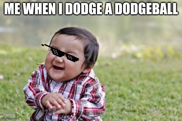 Evil Toddler Meme | ME WHEN I DODGE A DODGEBALL | image tagged in memes,evil toddler | made w/ Imgflip meme maker
