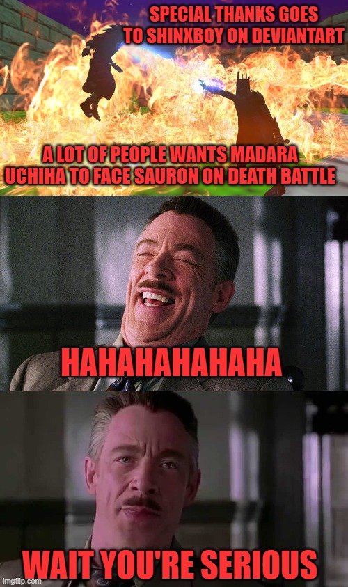  SPECIAL THANKS GOES TO SHINXBOY ON DEVIANTART; A LOT OF PEOPLE WANTS MADARA UCHIHA TO FACE SAURON ON DEATH BATTLE; HAHAHAHAHAHA; WAIT YOU'RE SERIOUS | image tagged in you're serious,a joke,death battle | made w/ Imgflip meme maker
