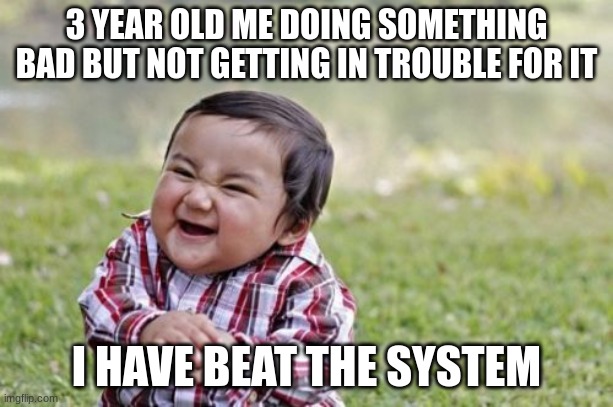 3 year old me | 3 YEAR OLD ME DOING SOMETHING BAD BUT NOT GETTING IN TROUBLE FOR IT; I HAVE BEAT THE SYSTEM | image tagged in memes,evil toddler | made w/ Imgflip meme maker